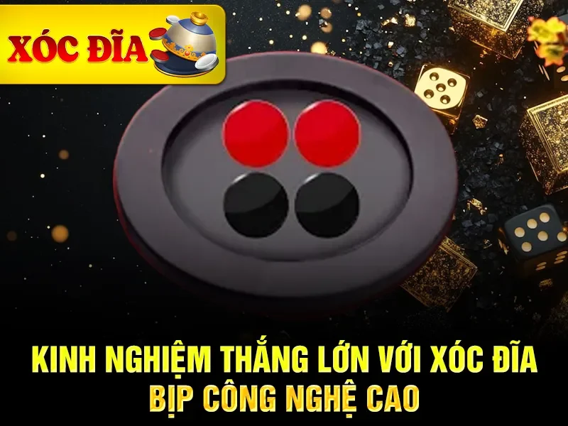 Kinh nghiệm thắng lớn với xóc đĩa bịp công nghệ cao