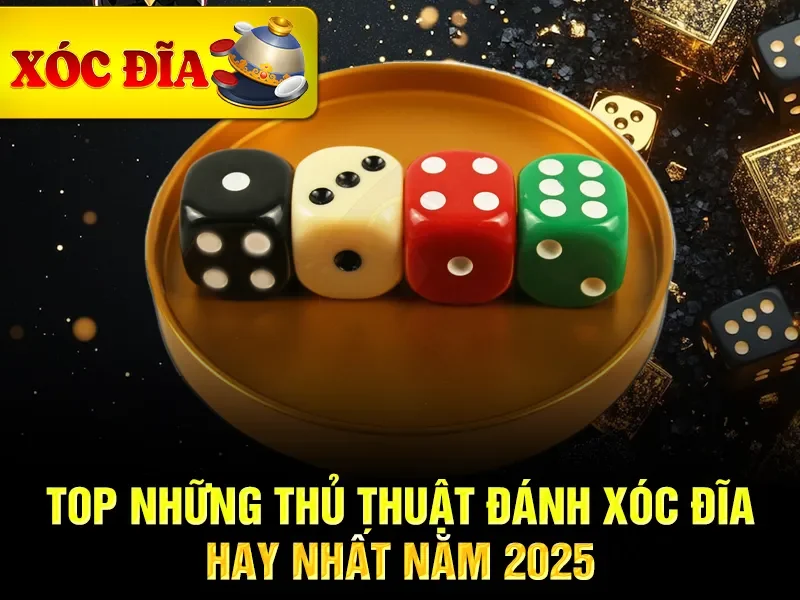 TOP những thủ thuật đánh xóc đĩa hay nhất năm 2025