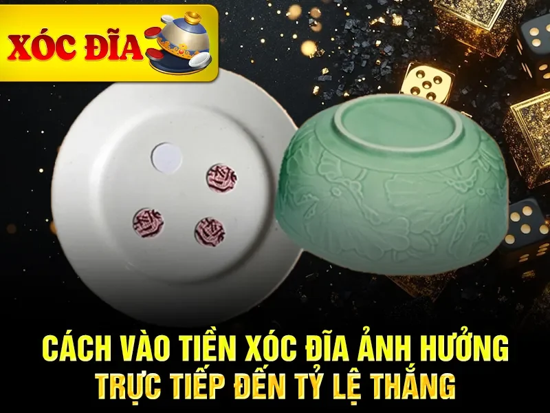 Cách vào tiền xóc đĩa ảnh hưởng trực tiếp đến tỷ lệ thắng